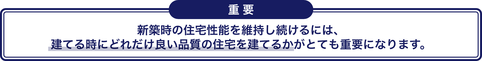 新築時の住宅性能を維持し続けるには、建てる時にどれだけ良い品質の住宅を建てるかがとても重要になります。