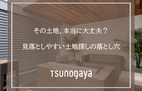 その土地、本当に大丈夫？見落としやすい土地探しの落とし穴